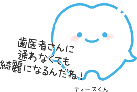ティースくん：歯医者さんに通わなくても綺麗になるんだね！